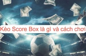 Kèo Chấp Score Box Là Gì? Cách Tính Toán Và Chiến Lược Chơi