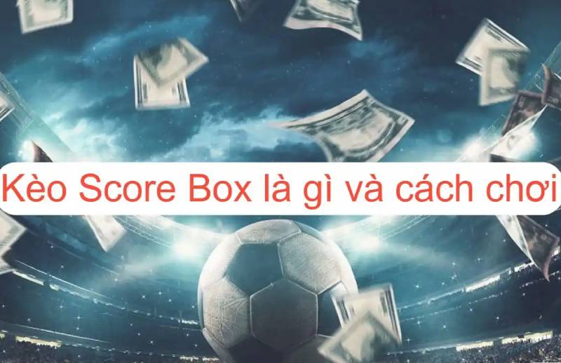 Kèo Chấp Score Box Là Gì? Cách Tính Toán Và Chiến Lược Chơi